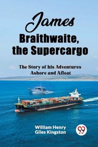 James Braithwaite, the SupercargoThe Story of his Adventures Ashore and Afloat (Edition2023)