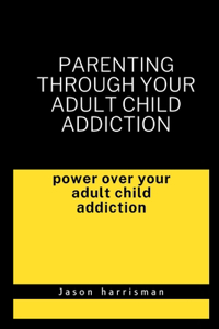 Parenting through your adult child addiction