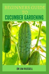 Beginners Guide to Cucumber Gardening