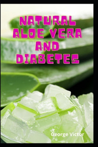 Natural Aloe Vera And Diabetes: Health And Delicious And Use Your Medicinal Plants For Better Health