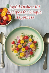 Joyful Dishes: 101 Recipes for Simple Happiness