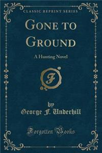Gone to Ground: A Hunting Novel (Classic Reprint)