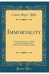 Immortality: A Clerical Symposium on What Are the Foundations of the Belief in the Immortality of Man (Classic Reprint)