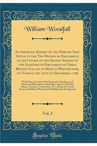 An Impartial Report of the Debates That Occur in the Two Houses of Parliament, in the Course of the Second Session of the Eighteenth Parliament of Great Britain, Called to Meet at Westminster, on Tuesday the 27th of September, 1796, Vol. 2: With So