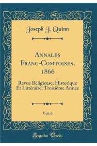 Annales Franc-Comtoises, 1866, Vol. 6: Revue Religieuse, Historique Et LittÃ©raire; TroisiÃ¨me AnnÃ©e (Classic Reprint)