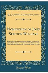 Nomination of John Skelton Williams: Hearing Before the Committee on Banking and Currency, United States Senate, First Session on the Nomination of John Skelton Williams to Be Comptroller of the Currency (Classic Reprint)