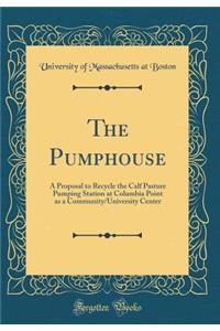 The Pumphouse: A Proposal to Recycle the Calf Pasture Pumping Station at Columbia Point as a Community/University Center (Classic Reprint)