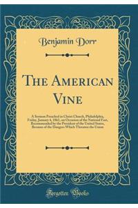 The American Vine: A Sermon Preached in Christ Church, Philadelphia, Friday, January 4, 1861, on Occasion of the National Fast, Recommended by the President of the United States, Because of the Dangers Which Threaten the Union (Classic Reprint)