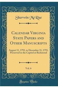 Calendar Virginia State Papers and Other Manuscripts, Vol. 6: August 11, 1792, to December 31, 1793, Preserved in the Capitol at Richmond (Classic Reprint)