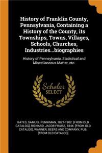 History of Franklin County, Pennsylvania, Containing a History of the County, its Townships, Towns, Villages, Schools, Churches, Industries...biographies