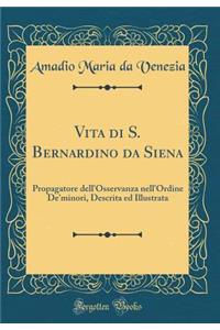 Vita Di S. Bernardino Da Siena: Propagatore Dell'osservanza Nell'ordine De'minori, Descrita Ed Illustrata (Classic Reprint)