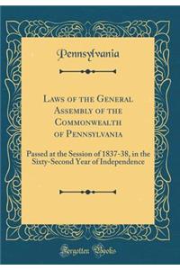 Laws of the General Assembly of the Commonwealth of Pennsylvania: Passed at the Session of 1837-38, in the Sixty-Second Year of Independence (Classic Reprint)