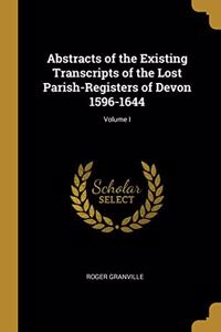 Abstracts of the Existing Transcripts of the Lost Parish-Registers of Devon 1596-1644; Volume I