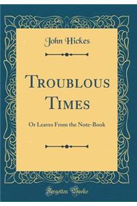 Troublous Times: Or Leaves From the Note-Book (Classic Reprint)