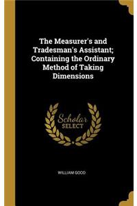 The Measurer's and Tradesman's Assistant; Containing the Ordinary Method of Taking Dimensions