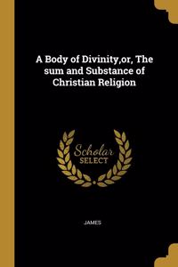 A Body of Divinity, or, The sum and Substance of Christian Religion
