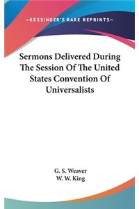 Sermons Delivered During The Session Of The United States Convention Of Universalists