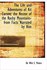 The Life and Adventures of Kit Carson; The Nestor of the Rocky Mountains- From Facts Narrated by Him