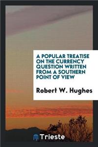 Popular Treatise on the Currency Question Written from a Southern Point of View