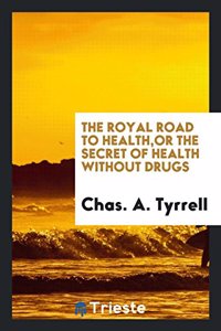 Royal Road to Health; Or, the Secret of Health Without Drugs