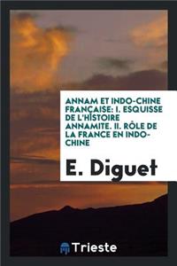 Annam Et Indo-Chine FranÃ§aise: I. Esquisse de l'Histoire Annamite. II. RÃ´le de la France En Indo ...