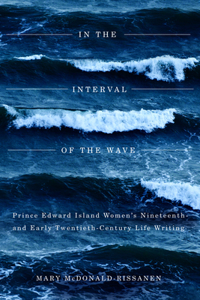 In the Interval of the Wave: Prince Edward Island Women's Nineteenth- and Early Twentieth-Century Life Writing