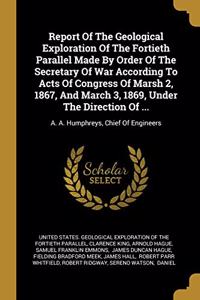 Report Of The Geological Exploration Of The Fortieth Parallel Made By Order Of The Secretary Of War According To Acts Of Congress Of Marsh 2, 1867, And March 3, 1869, Under The Direction Of ...