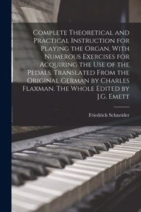 Complete Theoretical and Practical Instruction for Playing the Organ, With Numerous Exercises for Acquiring the use of the Pedals. Translated From the Original German by Charles Flaxman. The Whole Edited by J.G. Emett