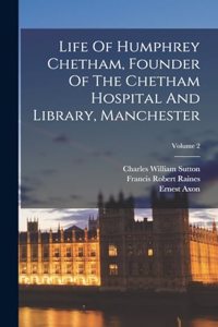 Life Of Humphrey Chetham, Founder Of The Chetham Hospital And Library, Manchester; Volume 2