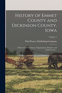 History of Emmet County and Dickinson County, Iowa; a Record of Settlement, Organization, Progress and Achievement ..; Volume 1
