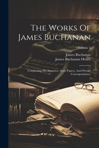Works Of James Buchanan: Comprising His Speeches, State Papers, And Private Correspondence; Volume 3