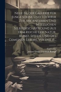 Neue Bilder Gallerie Für Junge Söhne Und Töchter Zur Angenehmen Und Nützlichen Selbstbeschäftigung Aus Dem Reiche Der Natur, Kunst, Sitten, Und Des Gemeinen Lebens, Volume 11...