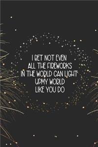 I Bet Not Even All The Fireworks In The World Can Light Up My World Like You Do