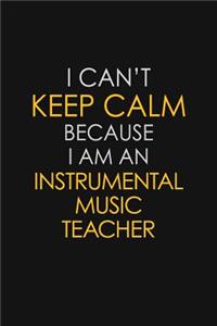 I Can't Keep Calm Because I Am An Instrumental Music Teacher