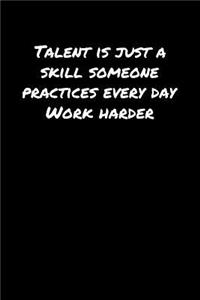 Talent Is Just A Skill Someone Practices Every Day Work Harder