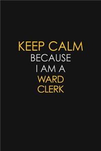 Keep Calm Because I Am A Ward Clerk