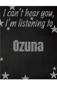 I can't hear you, I'm listening to Ozuna creative writing lined notebook: Promoting band fandom and music creativity through writing...one day at a time