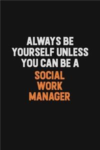 Always Be Yourself Unless You Can Be A Social Work Manager