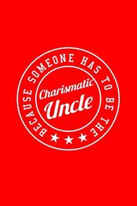 BECAUSE SOMEONE HAS TO BE THE Charismatic Uncle