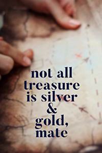 Not All Treasure Is Silver & Gold, Mate