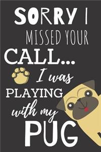 Sorry I Miss Your Call I Was Playing with My Pug