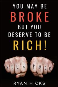 You May Be Broke But You Deserve To Be Rich!