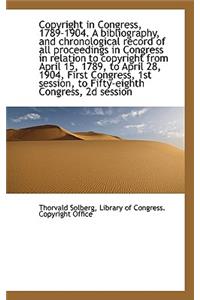 Copyright in Congress, 1789-1904. a Bibliography, and Chronological Record of All Proceedings in Con