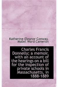 Charles Francis Donnelly; A Memoir, with an Account of the Hearings on a Bill for the Inspection of