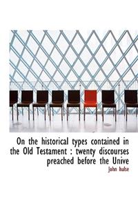 On the Historical Types Contained in the Old Testament: Twenty Discourses Preached Before the Unive