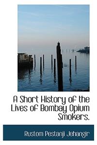 A Short History of the Lives of Bombay Opium Smokers.