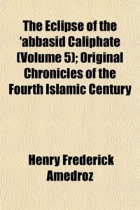 The Eclipse of the 'Abbasid Caliphate (Volume 5); Original Chronicles of the Fourth Islamic Century