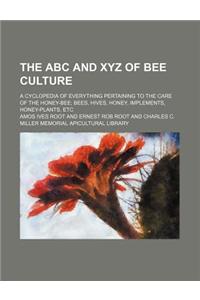 The ABC and Xyz of Bee Culture; A Cyclopedia of Everything Pertaining to the Care of the Honey-Bee Bees, Hives, Honey, Implements, Honey-Plants, Etc