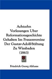 Achtzehn Vorlesungen Uber Reformationsgeschichte Gehalten Im Frauenvereine Der Gustav-Adolf-Stiftung Zu Wiesbaden (1863)