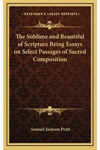 The Sublime and Beautiful of Scripture Being Essays on Select Passages of Sacred Composition